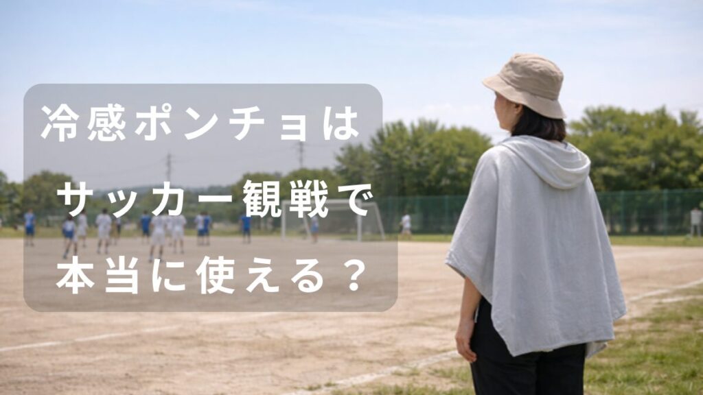 炎天下のサッカー観戦で冷感ポンチョを羽織る保護者の様子