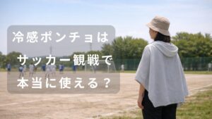 炎天下のサッカー観戦で冷感ポンチョを羽織る保護者の様子